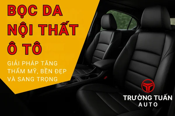 Bọc da nội thất ô tô toàn diện – làm mới ghế, vô lăng, taplo, cần số