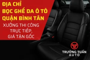 Địa chỉ bọc ghế da ô tô tại quận Bình Tân – thi công trực tiếp, giá tận gốc