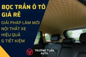 Bọc trần ô tô giá rẻ – giải pháp làm mới nội thất xe hiệu quả và tiết kiệm