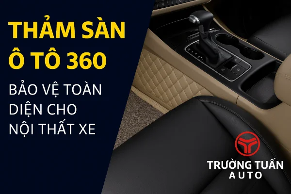 Thảm sàn ô tô 360 bảo vệ toàn diện nội thất xe